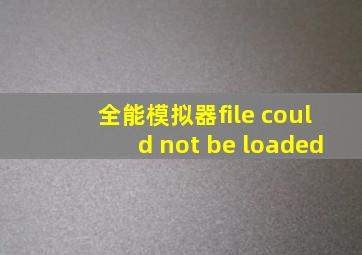 全能模拟器file could not be loaded